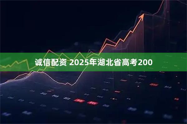 诚信配资 2025年湖北省高考200