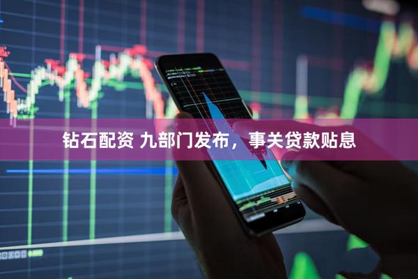 钻石配资 九部门发布，事关贷款贴息