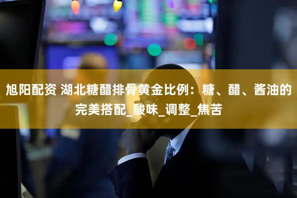 旭阳配资 湖北糖醋排骨黄金比例：糖、醋、酱油的完美搭配_酸味_调整_焦苦