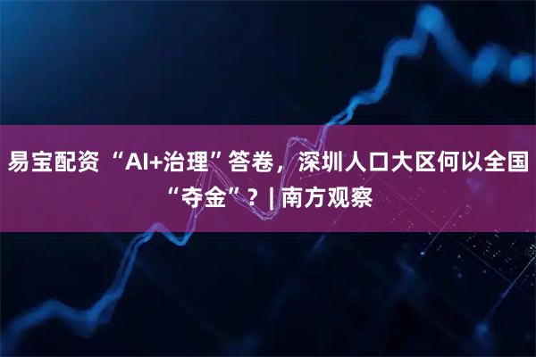 易宝配资 “AI+治理”答卷，深圳人口大区何以全国“夺金”？| 南方观察
