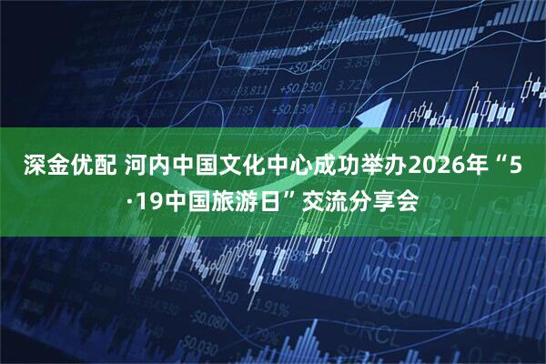 深金优配 河内中国文化中心成功举办2026年“5·19中国旅游日”交流分享会